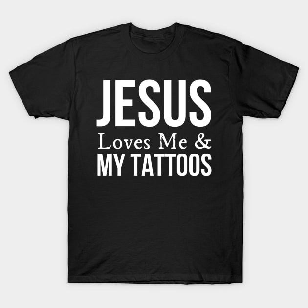 Jesus Loves Me And My Tattoos T-Shirt by HobbyAndArt